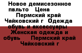 Новое демисезонное пвльто › Цена ­ 4 000 - Пермский край, Чайковский г. Одежда, обувь и аксессуары » Женская одежда и обувь   . Пермский край,Чайковский г.